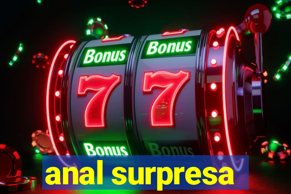 anal surpresa